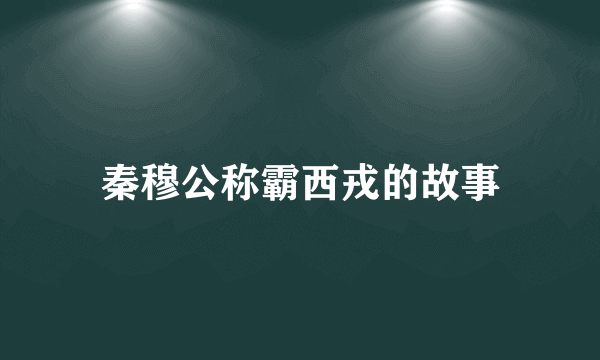 秦穆公称霸西戎的故事