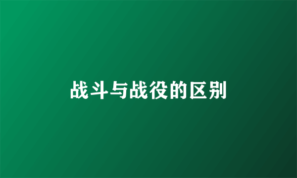 战斗与战役的区别