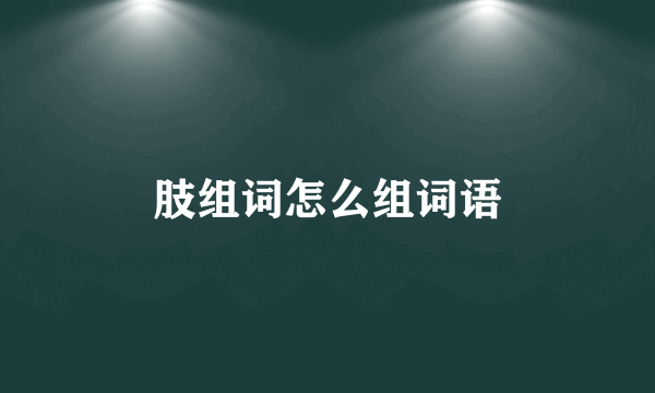 肢组词怎么组词语