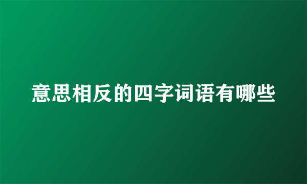 意思相反的四字词语有哪些