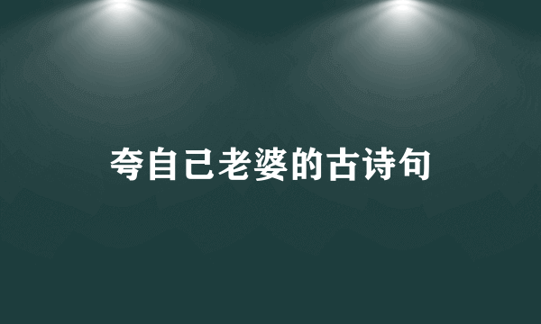夸自己老婆的古诗句