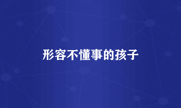 形容不懂事的孩子