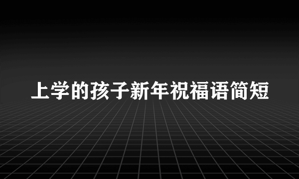 上学的孩子新年祝福语简短