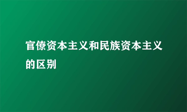 官僚资本主义和民族资本主义的区别