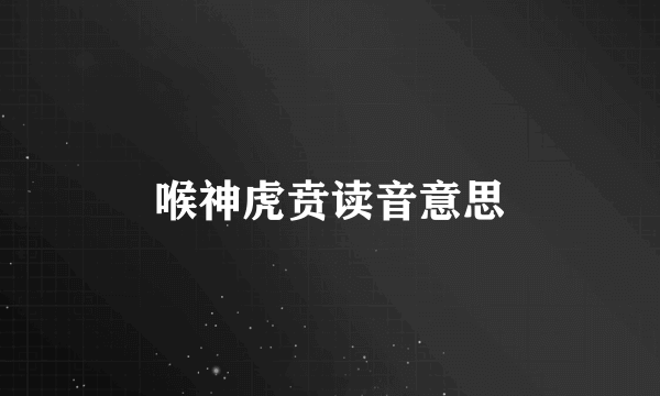 喉神虎贲读音意思