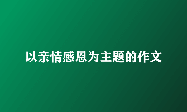 以亲情感恩为主题的作文