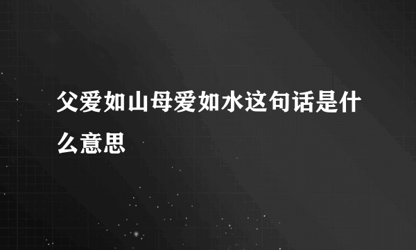 父爱如山母爱如水这句话是什么意思