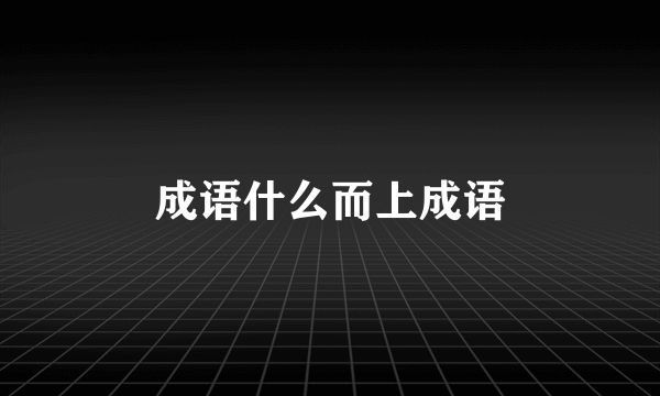 成语什么而上成语