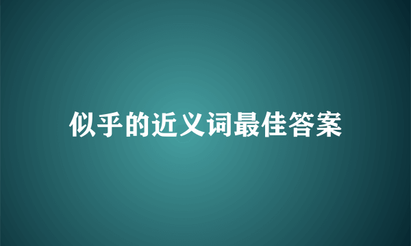似乎的近义词最佳答案