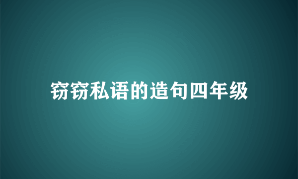 窃窃私语的造句四年级