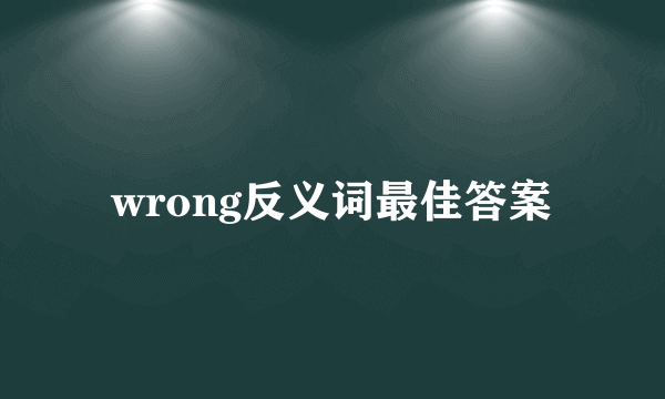 wrong反义词最佳答案