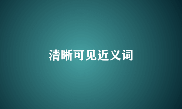 清晰可见近义词