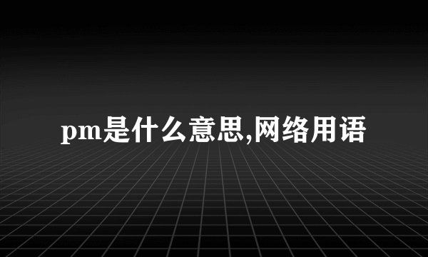 pm是什么意思,网络用语