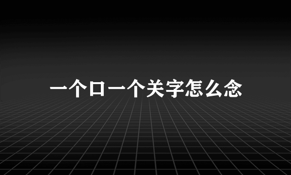 一个口一个关字怎么念