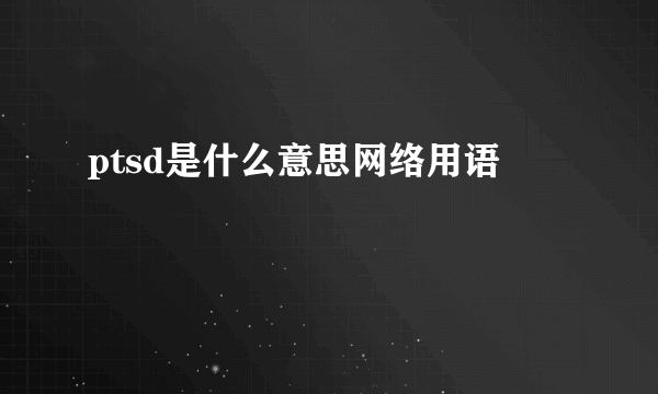 ptsd是什么意思网络用语