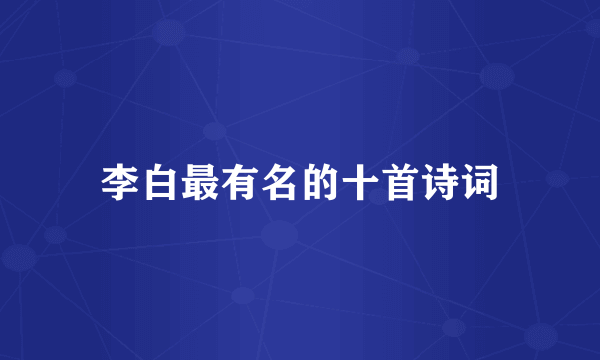 李白最有名的十首诗词