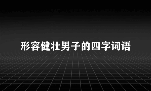 形容健壮男子的四字词语