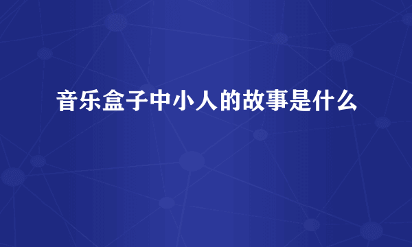 音乐盒子中小人的故事是什么