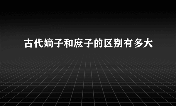 古代嫡子和庶子的区别有多大