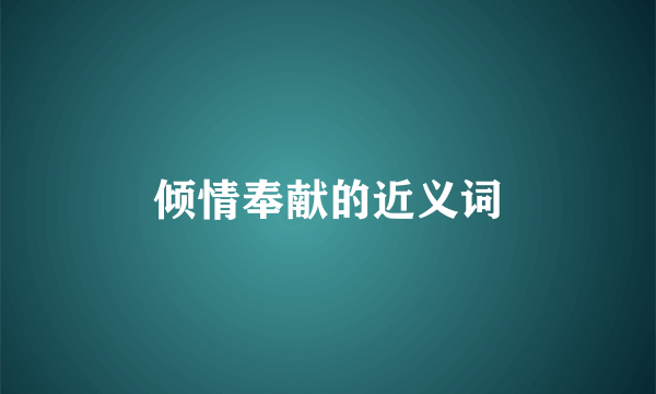 倾情奉献的近义词
