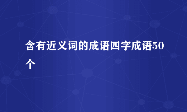 含有近义词的成语四字成语50个