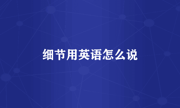 细节用英语怎么说