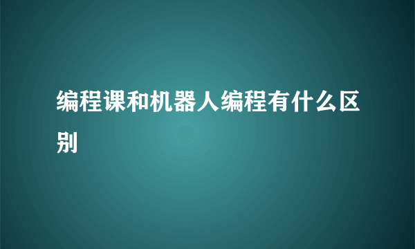 编程课和机器人编程有什么区别