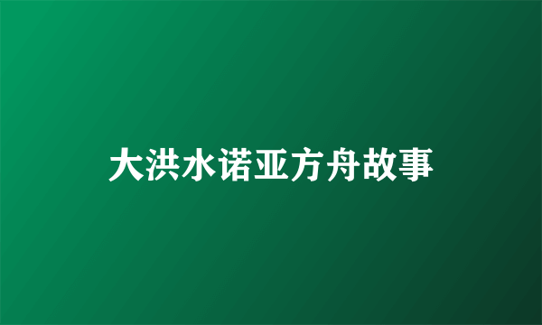 大洪水诺亚方舟故事
