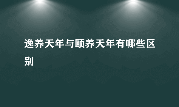 逸养天年与颐养天年有哪些区别