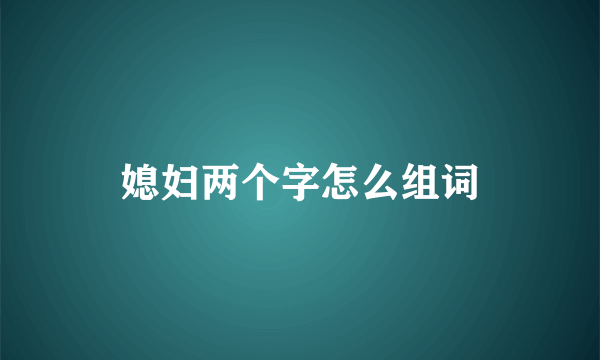 媳妇两个字怎么组词