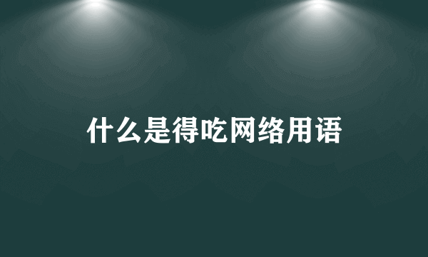 什么是得吃网络用语
