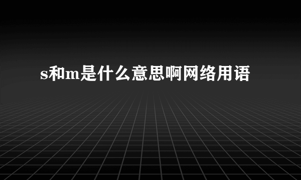 s和m是什么意思啊网络用语