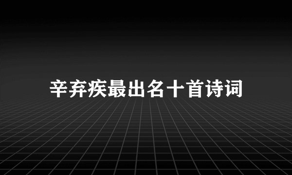 辛弃疾最出名十首诗词