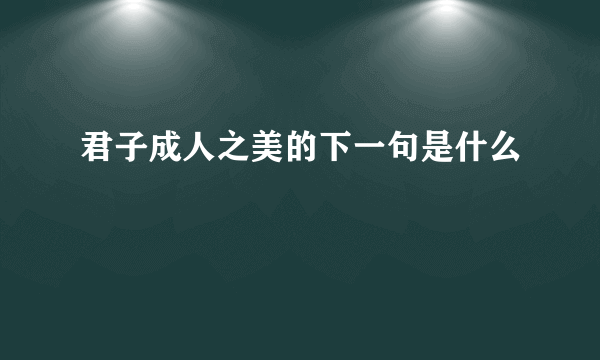 君子成人之美的下一句是什么