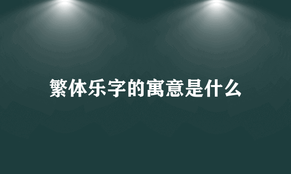 繁体乐字的寓意是什么