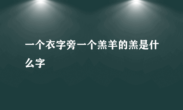 一个衣字旁一个羔羊的羔是什么字