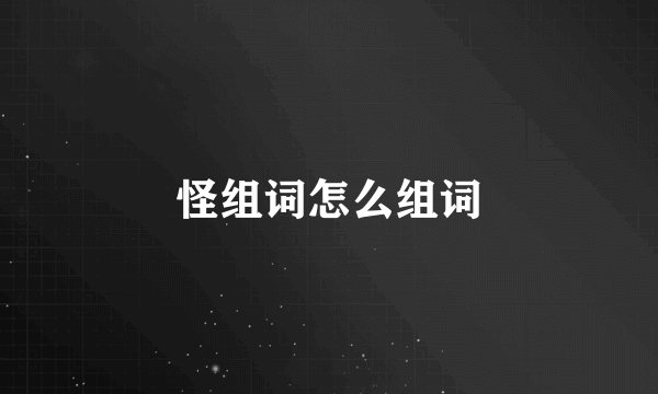怪组词怎么组词