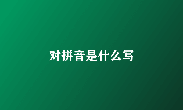 对拼音是什么写