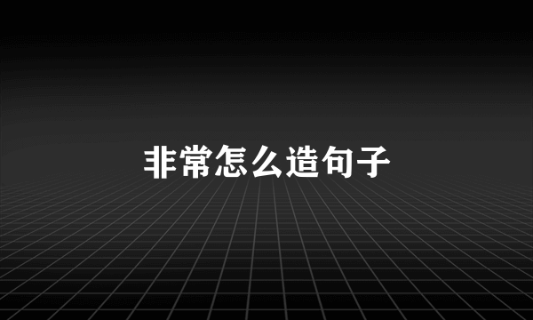 非常怎么造句子