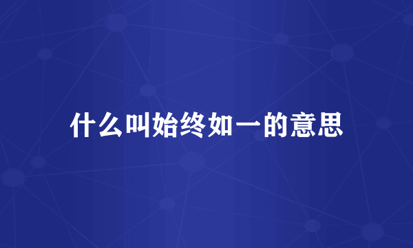 什么叫始终如一的意思