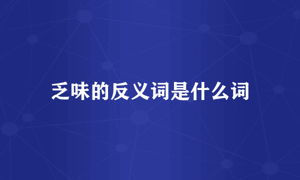 乏味的反义词是什么词