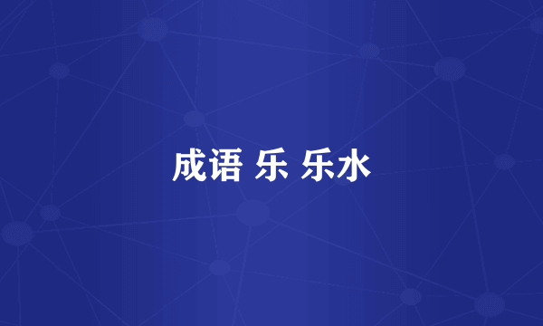 成语 乐 乐水