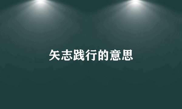 矢志践行的意思