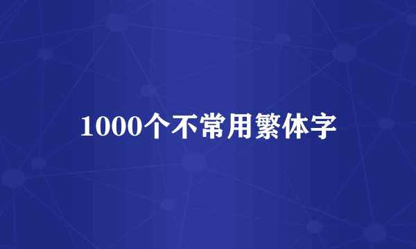 1000个不常用繁体字
