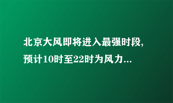 北京大风即将进入最强时段,预计10时至22时为风力最强...