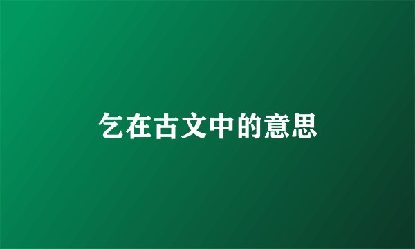乞在古文中的意思