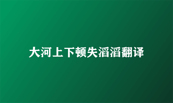 大河上下顿失滔滔翻译