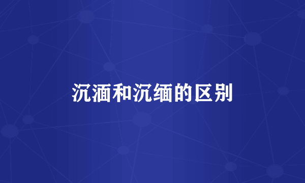 沉湎和沉缅的区别