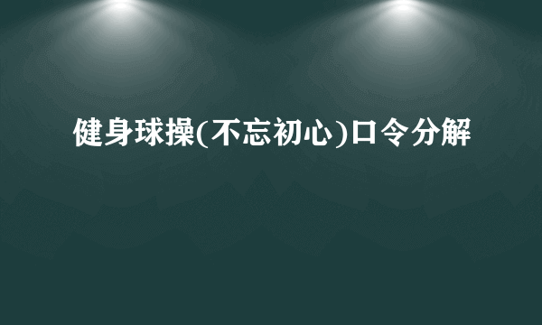 健身球操(不忘初心)口令分解