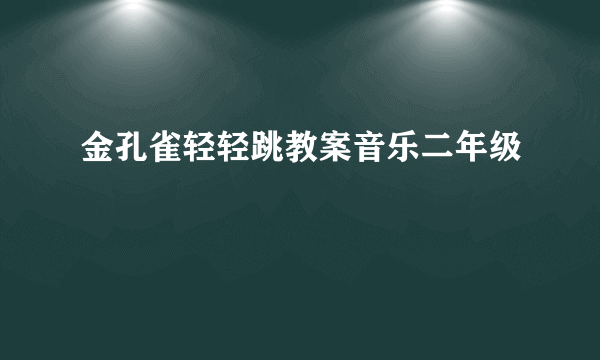 金孔雀轻轻跳教案音乐二年级